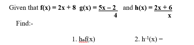 Given that f(x) = 2x+8 g(x) = 5x−2__ and h(x) = 2x + 6
=5x-2
-2x+6
4
Find:-
1. hof(x)
2. h-¹(x) =
M