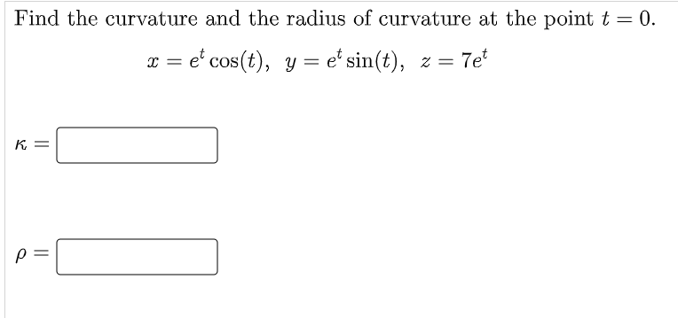 Find the curvature and the radius of curvature at the point t = 0.
x = e' cos(t), y = e' sin(t), z = 7e
* =
K =
p =
||
