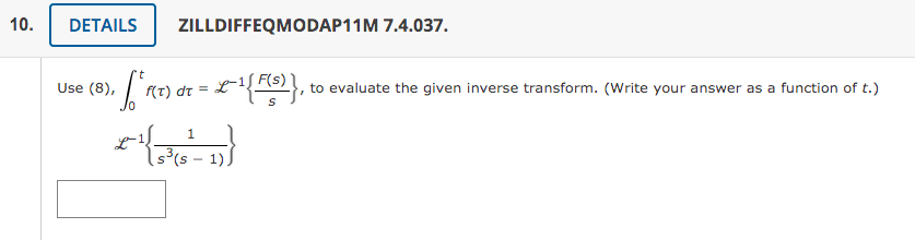 10.
DETAILS
ZILLDIFFEQMODAP11M 7.4.037.
Use (8),
L-1
= 2p (1)
to evaluate the given inverse transform. (Write your answer as a function of t.)
1.
s³(s - 1)
