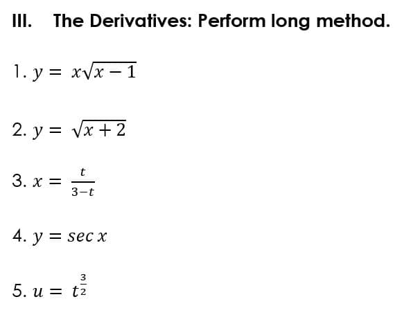 II.
The Derivatives: Perform long method.
1. у %3D хVx — 1
2. у %3D Vx +2
t
3. x =
3-t
4. у %3D sec x
3
5. и 3D t2
