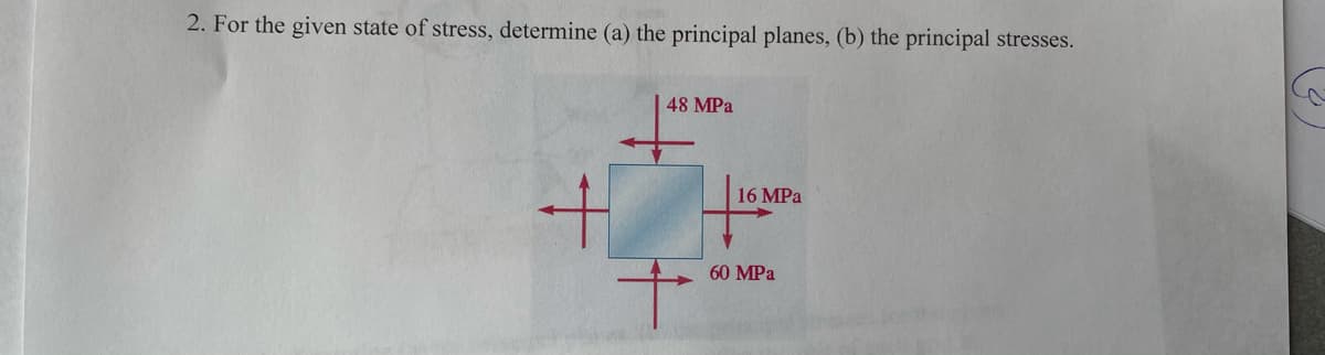 2. For the given state of stress, determine (a) the principal planes, (b) the principal stresses.
48 MPa
16 MPa
60 MPa
