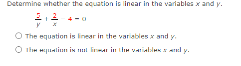 Determine whether the equation is linear in the variables x and y.
5
2
- 4 = 0
+
y
The equation is linear in the variables x and y.
O The equation is not linear in the variables x and y.
