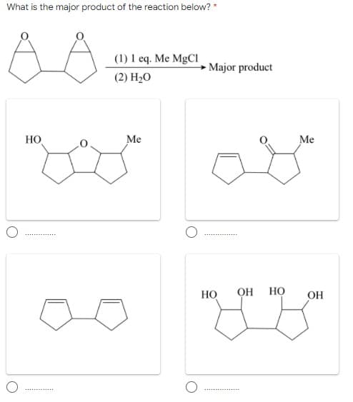 What is the major product of the reaction below? *
(1) 1 eq. Me MgCI
→ Major product
(2) H20
HO
Me
Me
Но
OH
Но
OH
