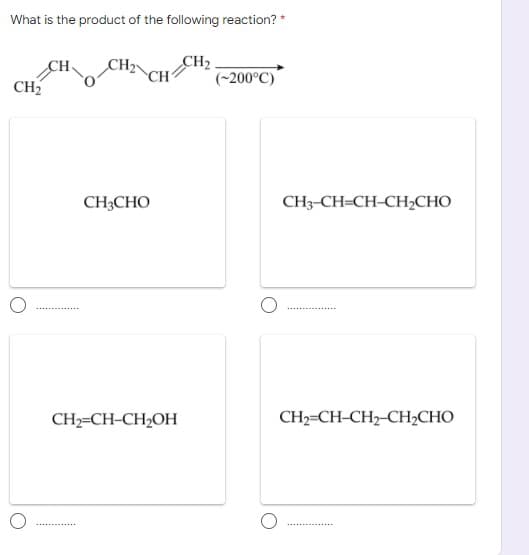 What is the product of the following reaction? *
CH2
(~200°C)
CH
CH2
CH2
CH3CHO
CH3-CH=CH-CH2CHO
CH-CH-CH-Oн
CH2=CH-CH2-CH2CHO
