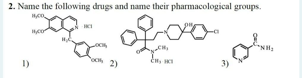 2. Name the following drugs and name their pharmacological groups.
H3CO,
HC1
Cl
H3CO
NH2
LOCH3
„CH3
OCH 2)
ČH3 HCI
3)
1)
