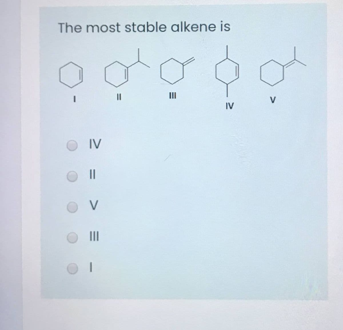The most stable alkene is
II
II
V
IV
IV
||
V
II
