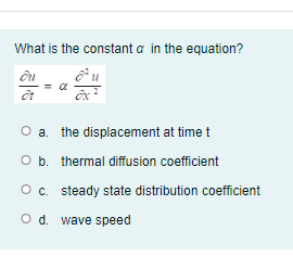 What is the constant a in the equation?
O a. the displacement at time t
O b. thermal diffusion coefficient
Oc. steady state distribution coefficient
O d. wave speed
