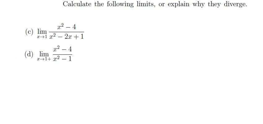 2²-4
x1 x² - 2x + 1
(c) lim
Calculate the following limits, or explain why they diverge.
x² 4
(d) lim
x+1+x²
-
-
1