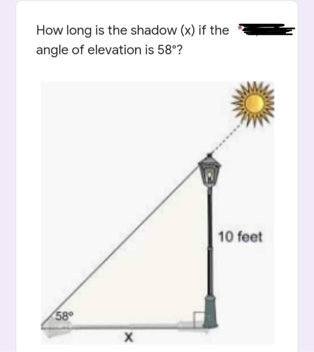 How long is the shadow (x) if the
angle of elevation is 58°?
58°
X
10 feet
