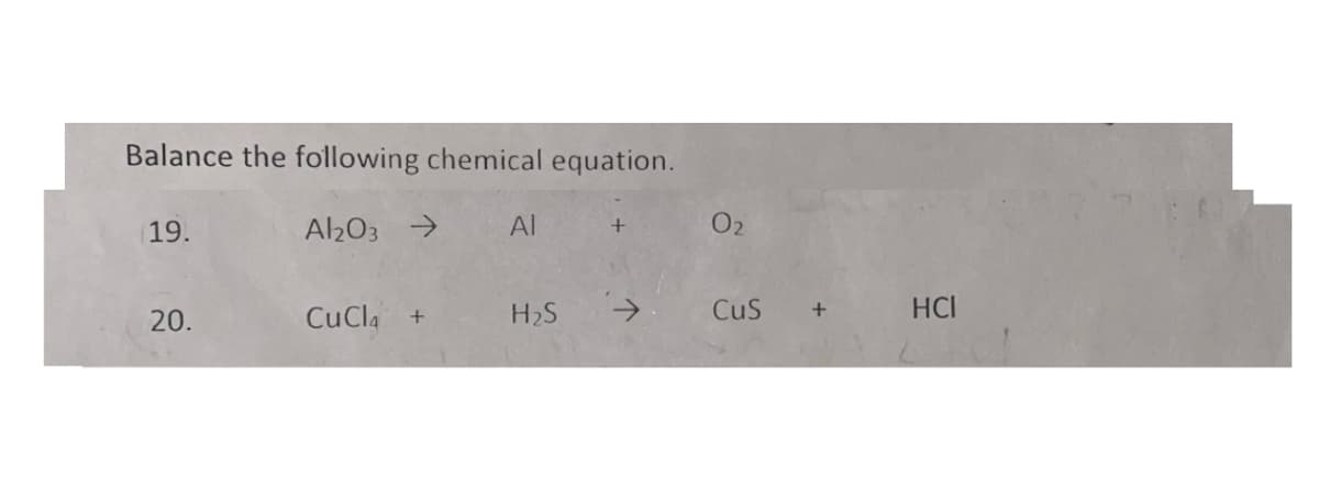 Balance the following chemical equation.
| 19.
A203 →
Al
O2
20.
CuCla
H2S
CuS
HCI

