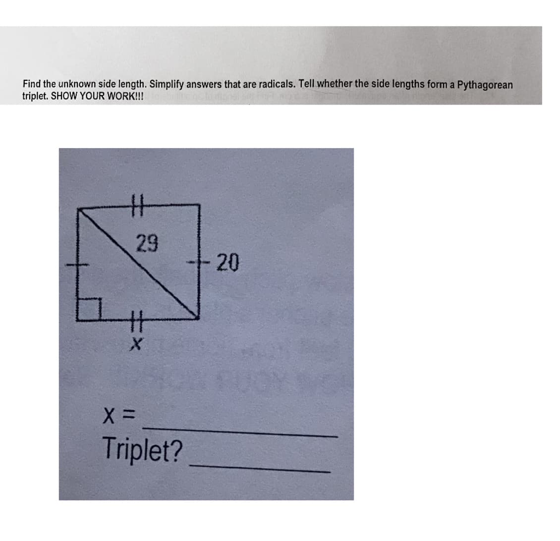 Find the unknown side length. Simplify answers that are radicals. Tell whether the side lengths form a Pythagorean
triplet. SHOW YOUR WORK!!!
29
20
Triplet?
