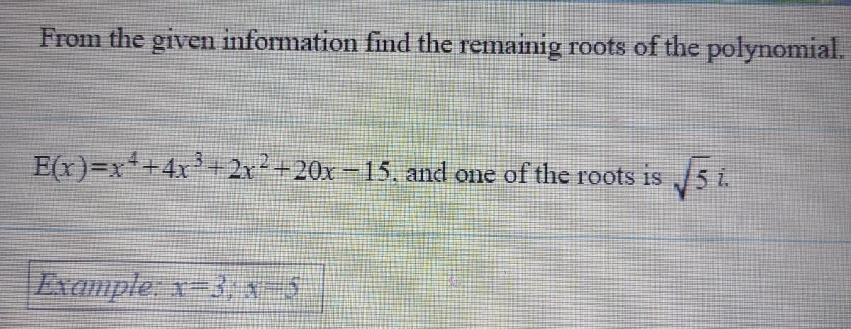 From the given information find the remainig roots of the polynomial.
E(x)=x+4x'+2x²+20x=15, and one of the roots is
Example: x-3; x=5
