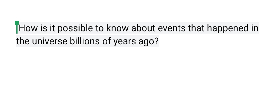 THow is it possible to know about events that happened in
the universe billions of years ago?
