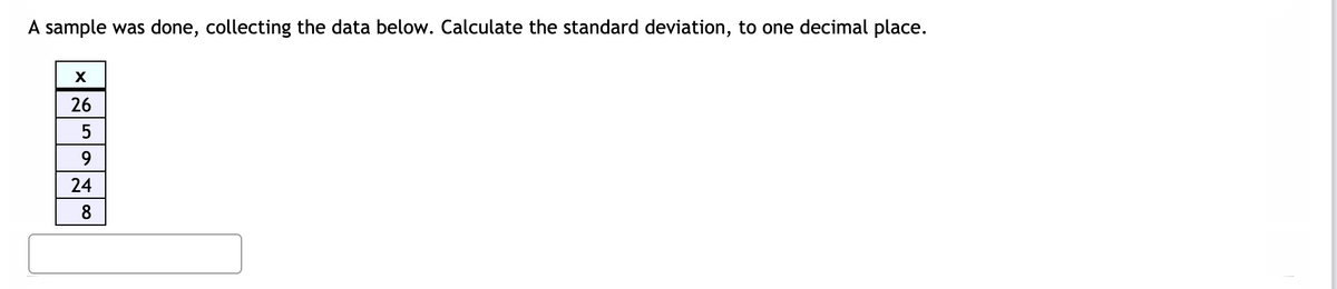A sample was done, collecting the data below. Calculate the standard deviation, to one decimal place.
26
5
9.
24
8
