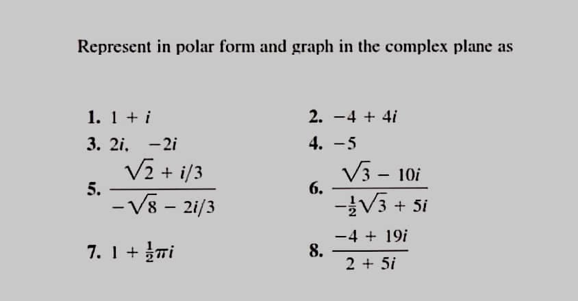 Represent in polar form and graph in the complex plane as
1. 1 + i
2. -4 + 4i
3. 2i, -2i
4. -5
V2 + i/3
5.
- V8 - 2i/3
V3 - 10i
6.
一V3 + 5i
-
-4 + 19i
8.
2 + 5i
7. 1 +Ti
