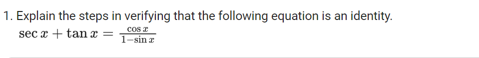 1. Explain the steps in verifying that the following equation is an identity.
cos x
sec x + tan x =
1-sin x