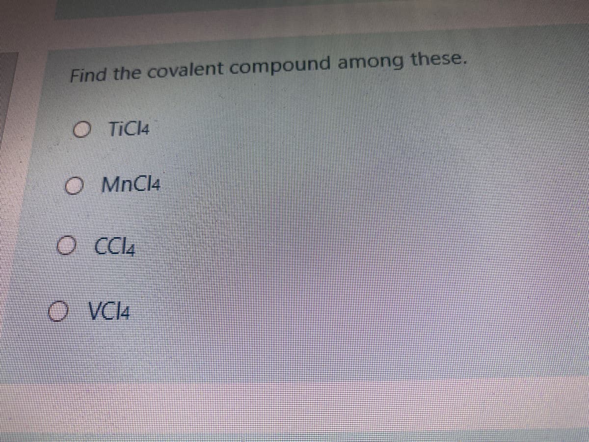 Find the covalent compound among these.
O TICI4
O MnCl4
VCI4
