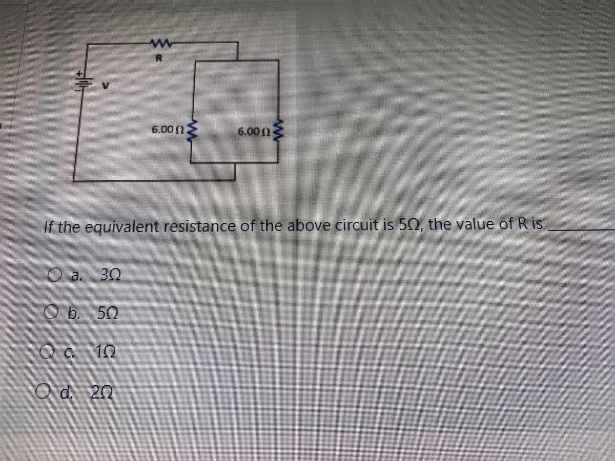 6.00n
6.000
If the equivalent resistance of the above circuit is 52, the value of R is
a.
30
O b. 50
10
O d. 20
