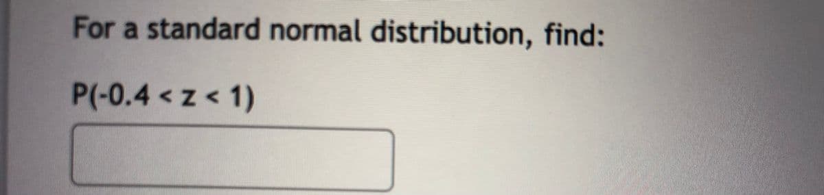 For a standard normal distribution, find:
P(-0.4<z< 1)
