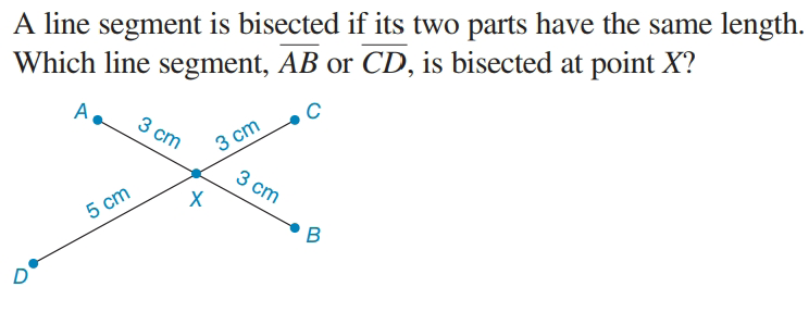 A line segment is bisected if its two parts have the same length.
Which line segment, AB or CD, is bisected at point X?
A,
3 ст
3 cm
3 cm
5 cm
D
