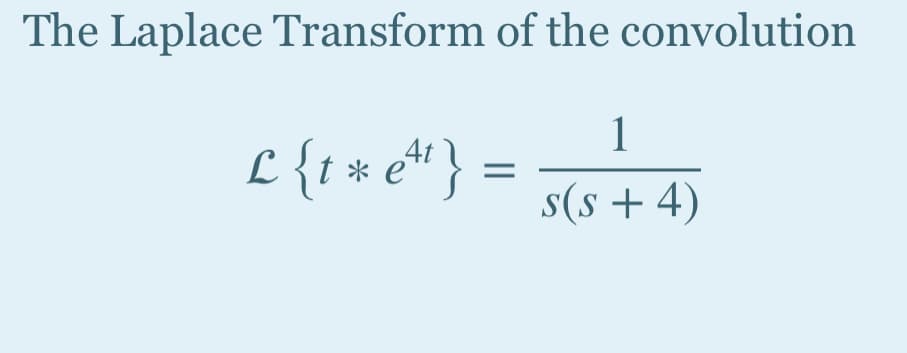 The Laplace Transform of the convolution
1
£ {t * e* }
L
s(s + 4)
