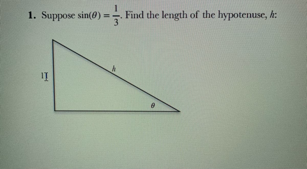 1. Suppose sin(0) =
Find the length of the hypotenuse, h:

