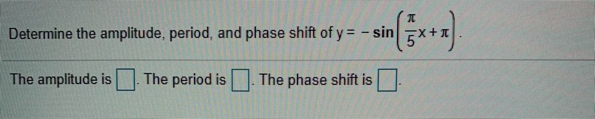 兀
Determine the amplitude, period, and phase shift of y = - sinx+I
The amplitude is
The period is
The phase shift is
