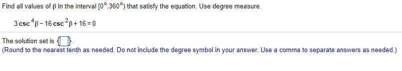 Find all values of B in the interval [0°,360°) that satisfy the equation. Use degree measure.
3 csc *p - 16 csc?p + 16 = 0
The solution set is )
(Round to the nearest tenth as needed. Do not include the degree symbol in your answer. Use a comma to separate answers as needed.)
