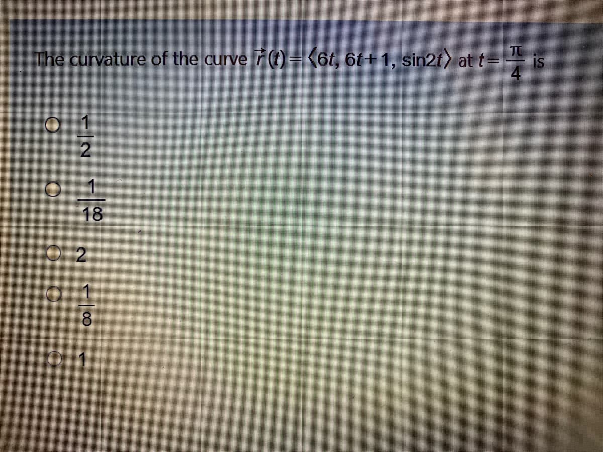 The curvature of the curve 7(t)=6t, 6t+ 1, sin2t) at t=-
is
4
18
O 2
1
8.
0 1
1/2
