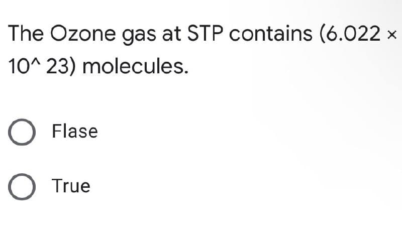 The Ozone gas at STP contains (6.022 x
10^23) molecules.
O Flase
O True
