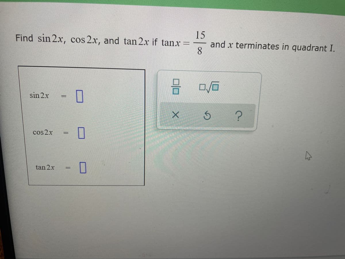 15
and x terminates in quadrant I.
8.
Find sin 2x, cos 2x, and tan 2x if tanx
sin 2x
cos 2x
tan 2x
