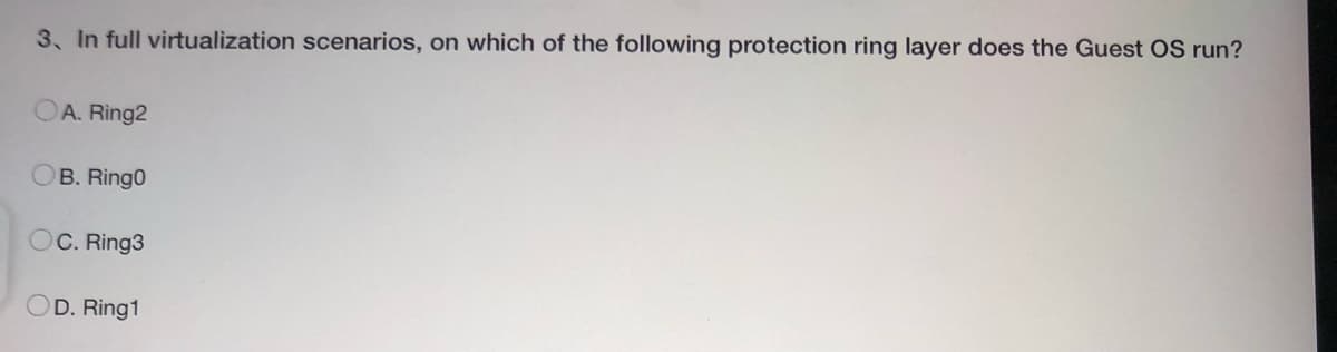 3. In full virtualization scenarios, on which of the following protection ring layer does the Guest OS run?
A. Ring2
OB. Ring0
OC. Ring3
OD. Ring1