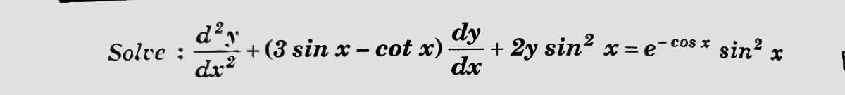 dy
d²y
+ (3 sin x – cot x)
+ 2y sin? x = e'
dx
sin? x
- cos x
Solve :
dr?
