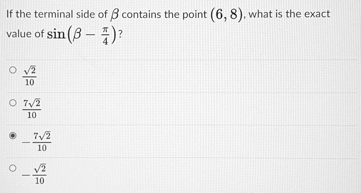 If the terminal side of 3 contains the point (6, 8), what is the exact
value of sin (ß – )
V2
10
O 7/2
10
7/2
10
-
10
