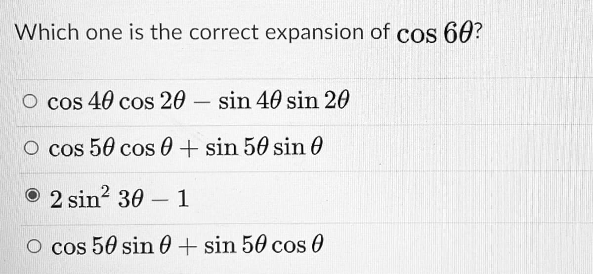 Which one is the correct expansion of cos 60?
O cos 40 cos 20
sin 40 sin 20
O cos 50 cos 0 + sin 50 sin 0
2 sin? 30 - 1
O cos 50 sin 0 + sin 50 cos 0
