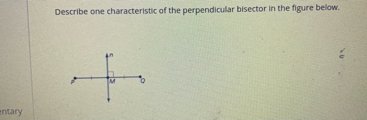 Describe one characteristic of the perpendicular bisector in the figure below.
entary
