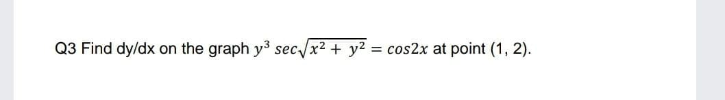 Q3 Find dy/dx
on the graph y³ sec/x2 + y2 = cos2x at point (1, 2).
