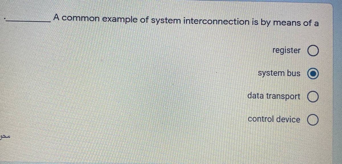 A common example of system interconnection is by means of a
register O
system bus O
data transport O
control device O
