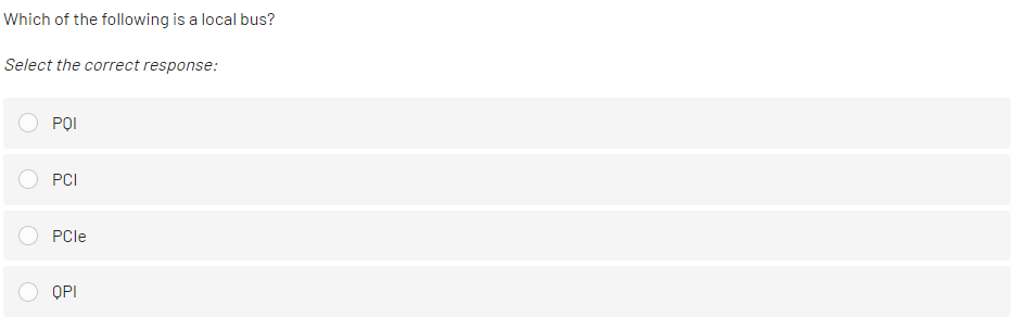 Which of the following is a local bus?
Select the correct response:
POI
PCI
PCle
QPI