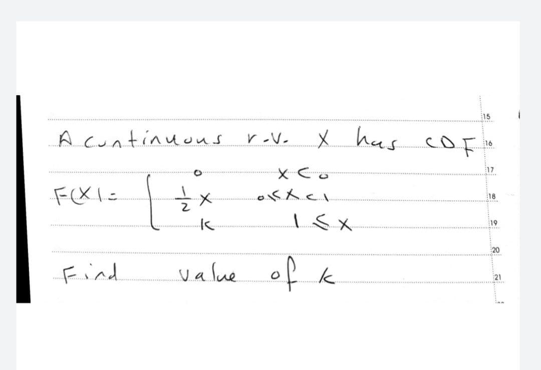 15
x has COF
16
17
V-V-
A continuous
F(x1=
=== *
15X
Find
value of k
X Co
13x10.
18
19
20
21
1