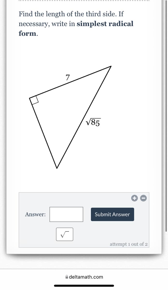 Find the length of the third side. If
necessary, write in simplest radical
form.
V85
Answer:
Submit Answer
attempt 1 out of 2
A deltamath.com
