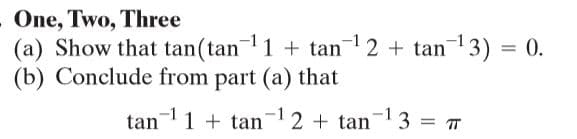 One, Two, Three
(a) Show that tan(tan1 + tan12 + tan13) = 0.
(b) Conclude from part (a) that
tan1 + tan12 + tan-1 3 =
