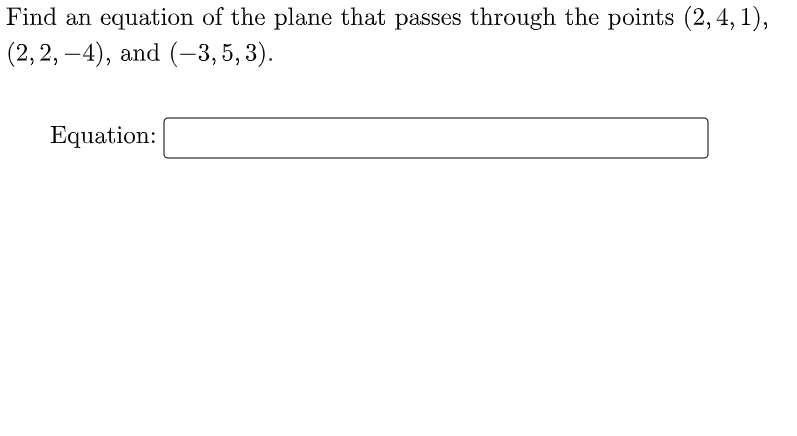 Find an equation of the plane that passes through the points (2,4, 1),
(2,2, –4), and (-–3,5, 3).
Equation:

