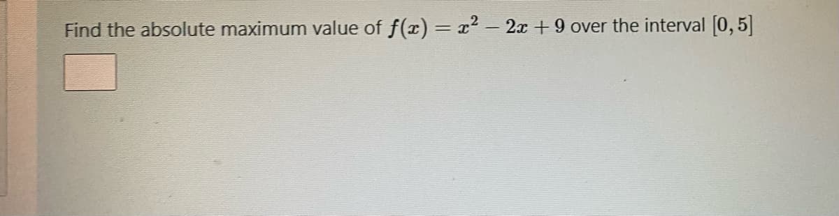 Find the absolute maximum value of f(x) = x2 - 2x +9
over the interval (0,5]
