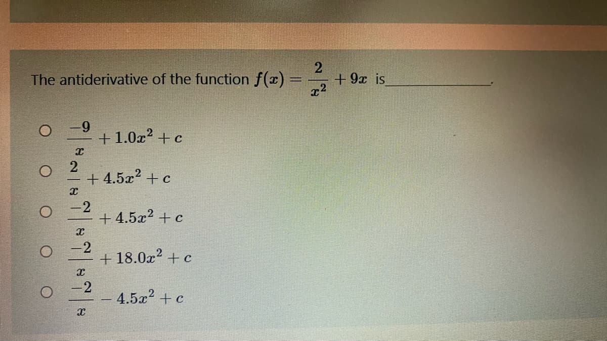 The antiderivative of the function f(x) =
+9x is
x2
+1.0x² + c
2
+ 4.5x? +c
-2
+ 4.5x2 + c
-2
+ 18.0x2 + c
-2
4.5x? + c
O O O O O
