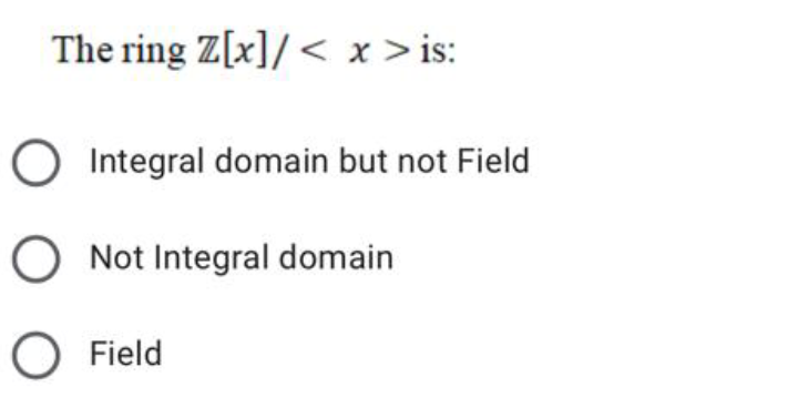 The ring Z[x]/ < x >is:
O Integral domain but not Field
O Not Integral domain
O Field
