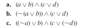 a. (a v b) ^ (c v d)
b. (~ (av b)) л (cvd)
c. ((~a) v b) ^ (c v (~d))
