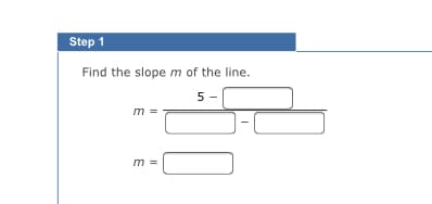Step 1
Find the slope m of the line.
5
m =
