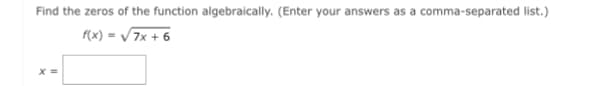 Find the zeros of the function algebraically. (Enter your answers as a comma-separated list.)
f(x) = /7x + 6
