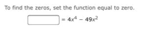 To find the zeros, set the function equal to zero.
4x4 – 49x2
